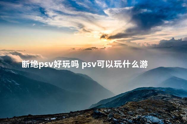 断绝psv好玩吗 psv可以玩什么游戏